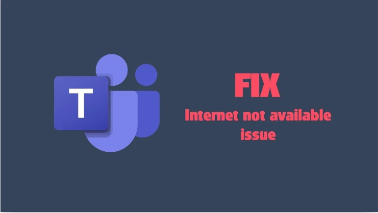 Resolve Internet Not Available Issue On Microsoft Teams